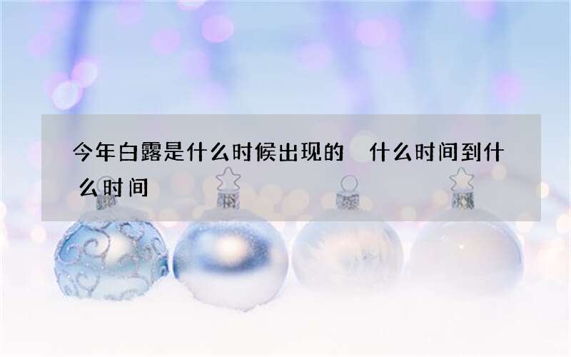 今年白露是什么时候出现的 什么时间到什么时间